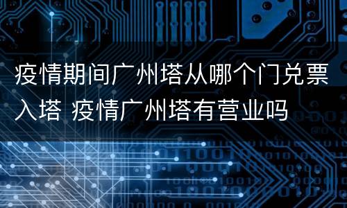 疫情期间广州塔从哪个门兑票入塔 疫情广州塔有营业吗