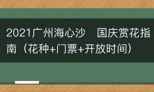 2021广州海心沙​国庆赏花指南（花种+门票+开放时间）