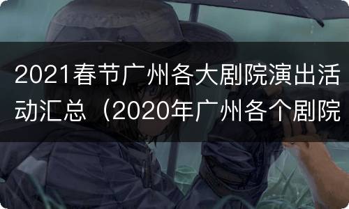 2021春节广州各大剧院演出活动汇总（2020年广州各个剧院演出时间）