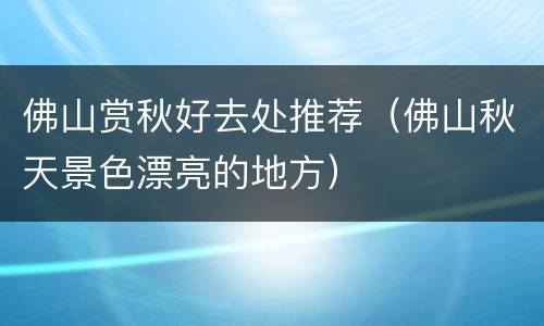佛山赏秋好去处推荐（佛山秋天景色漂亮的地方）