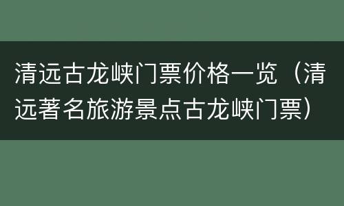 清远古龙峡门票价格一览（清远著名旅游景点古龙峡门票）