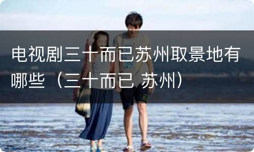 电视剧三十而已苏州取景地有哪些（三十而已 苏州）