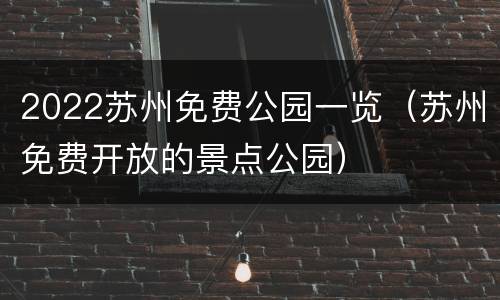2022苏州免费公园一览（苏州免费开放的景点公园）