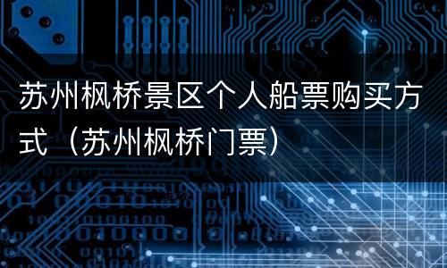 苏州枫桥景区个人船票购买方式（苏州枫桥门票）