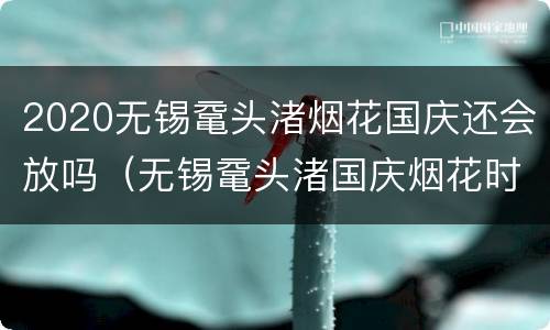2020无锡鼋头渚烟花国庆还会放吗（无锡鼋头渚国庆烟花时间）