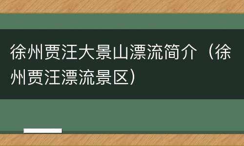 徐州贾汪大景山漂流简介（徐州贾汪漂流景区）