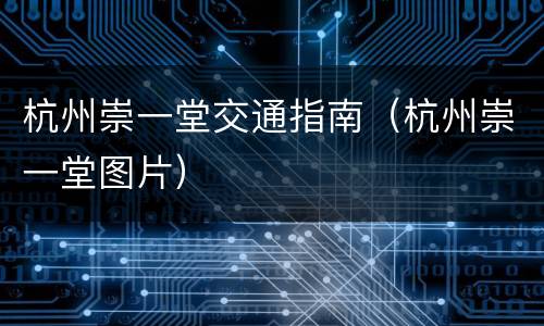 杭州崇一堂交通指南（杭州崇一堂图片）