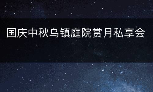 国庆中秋乌镇庭院赏月私享会