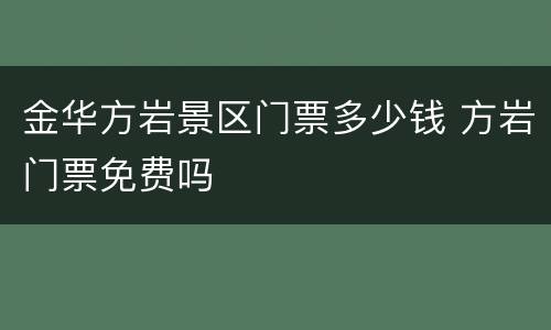 金华方岩景区门票多少钱 方岩门票免费吗