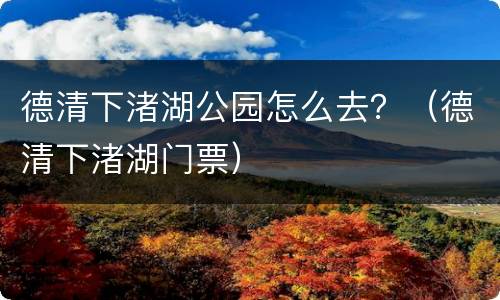 德清下渚湖公园怎么去？（德清下渚湖门票）