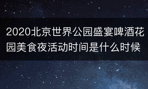 2020北京世界公园盛宴啤酒花园美食夜活动时间是什么时候？
