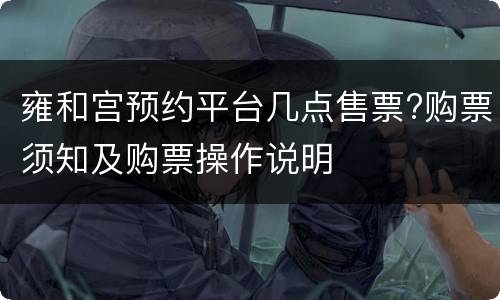 雍和宫预约平台几点售票?购票须知及购票操作说明