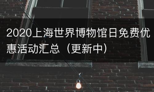 2020上海世界博物馆日免费优惠活动汇总（更新中）