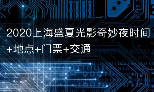 2020上海盛夏光影奇妙夜时间+地点+门票+交通