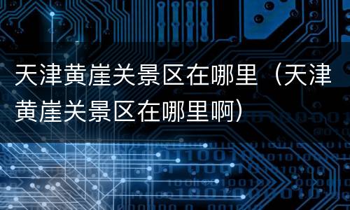 天津黄崖关景区在哪里（天津黄崖关景区在哪里啊）