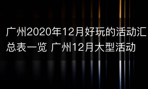 广州2020年12月好玩的活动汇总表一览 广州12月大型活动