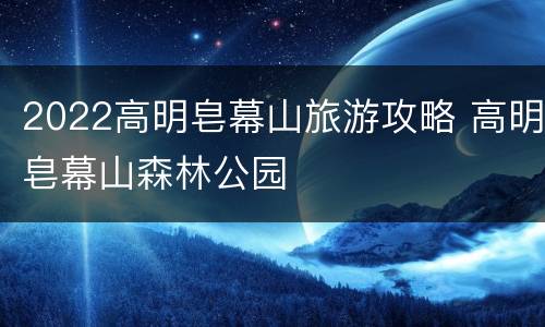 2022高明皂幕山旅游攻略 高明皂幕山森林公园