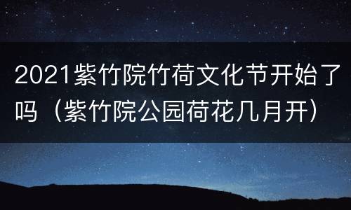 2021紫竹院竹荷文化节开始了吗（紫竹院公园荷花几月开）