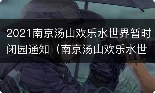 2021南京汤山欢乐水世界暂时闭园通知（南京汤山欢乐水世界好玩吗）