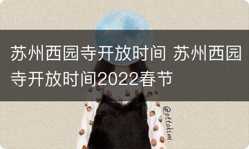 苏州西园寺开放时间 苏州西园寺开放时间2022春节