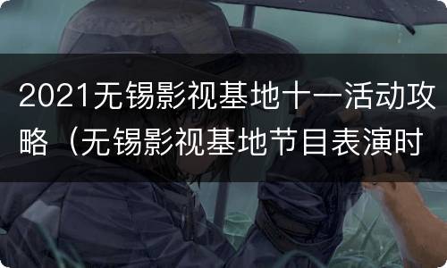 2021无锡影视基地十一活动攻略（无锡影视基地节目表演时间）