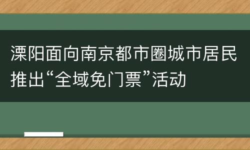 溧阳面向南京都市圈城市居民推出“全域免门票”活动