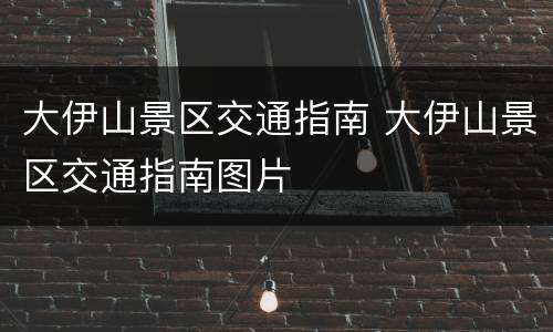 大伊山景区交通指南 大伊山景区交通指南图片