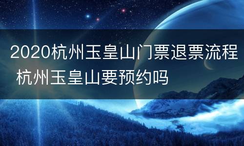 2020杭州玉皇山门票退票流程 杭州玉皇山要预约吗