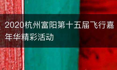 2020杭州富阳第十五届飞行嘉年华精彩活动