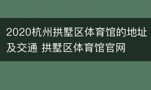 2020杭州拱墅区体育馆的地址及交通 拱墅区体育馆官网