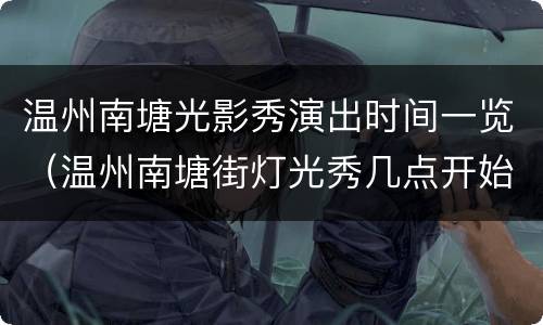 温州南塘光影秀演出时间一览（温州南塘街灯光秀几点开始）