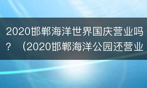 2020邯郸海洋世界国庆营业吗？（2020邯郸海洋公园还营业吗）