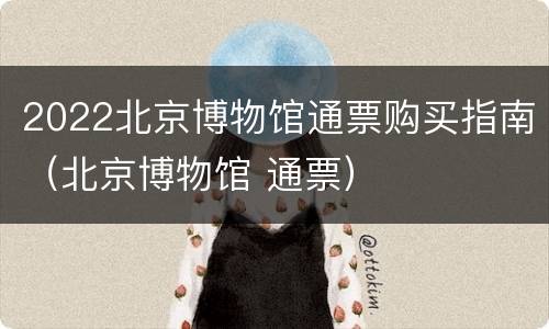 2022北京博物馆通票购买指南（北京博物馆 通票）