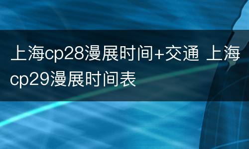 上海cp28漫展时间+交通 上海cp29漫展时间表