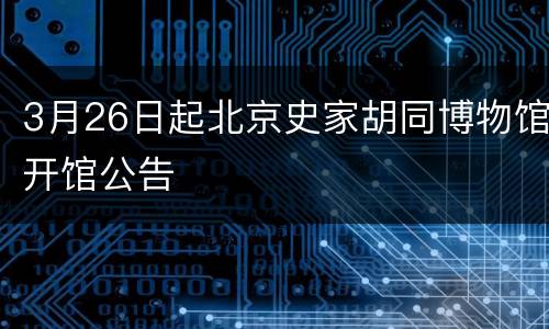 3月26日起北京史家胡同博物馆开馆公告