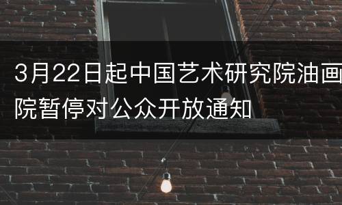 3月22日起中国艺术研究院油画院暂停对公众开放通知