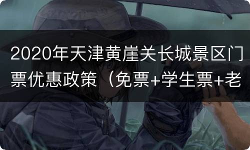 2020年天津黄崖关长城景区门票优惠政策（免票+学生票+老人票）