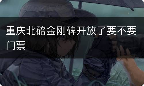 重庆北碚金刚碑开放了要不要门票