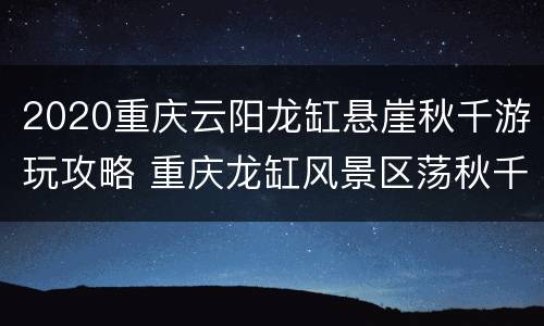 2020重庆云阳龙缸悬崖秋千游玩攻略 重庆龙缸风景区荡秋千多少钱