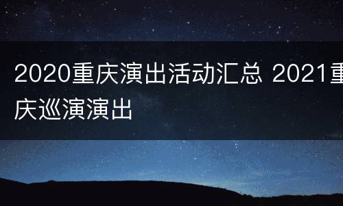 2020重庆演出活动汇总 2021重庆巡演演出