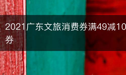 2021广东文旅消费券满49减10券