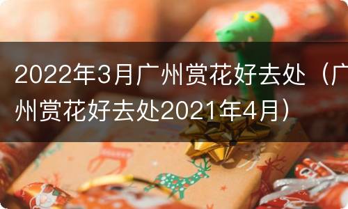 2022年3月广州赏花好去处（广州赏花好去处2021年4月）