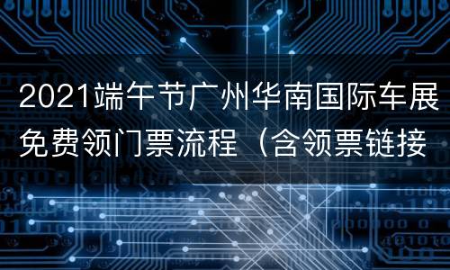 2021端午节广州华南国际车展免费领门票流程（含领票链接）