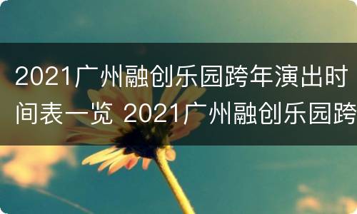 2021广州融创乐园跨年演出时间表一览 2021广州融创乐园跨年演出时间表一览