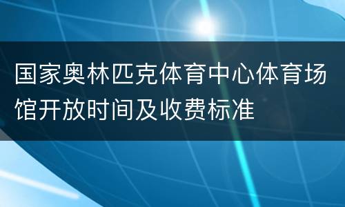 国家奥林匹克体育中心体育场馆开放时间及收费标准