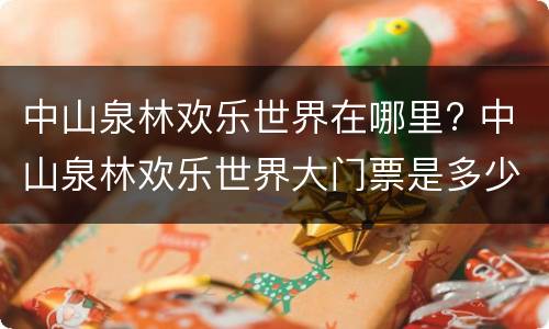 中山泉林欢乐世界在哪里? 中山泉林欢乐世界大门票是多少钱