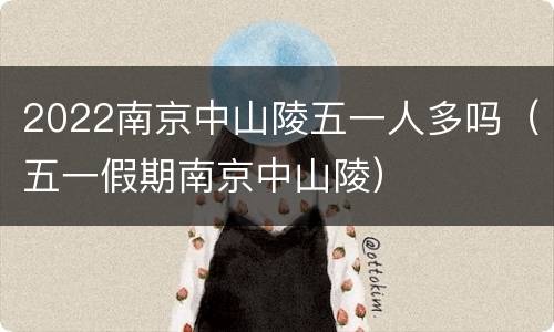 2022南京中山陵五一人多吗（五一假期南京中山陵）
