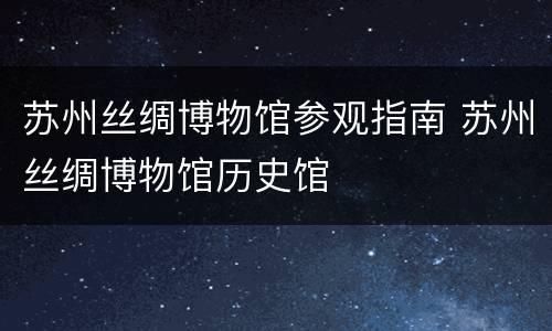苏州丝绸博物馆参观指南 苏州丝绸博物馆历史馆