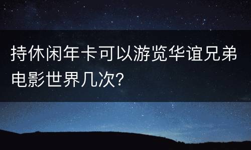 持休闲年卡可以游览华谊兄弟电影世界几次？