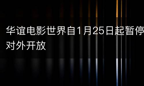 华谊电影世界自1月25日起暂停对外开放